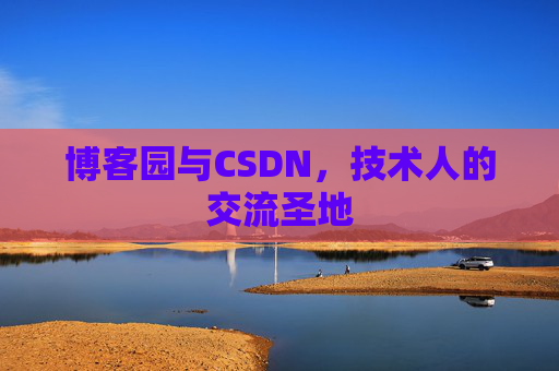 博客园与CSDN,技术人的交流圣地
